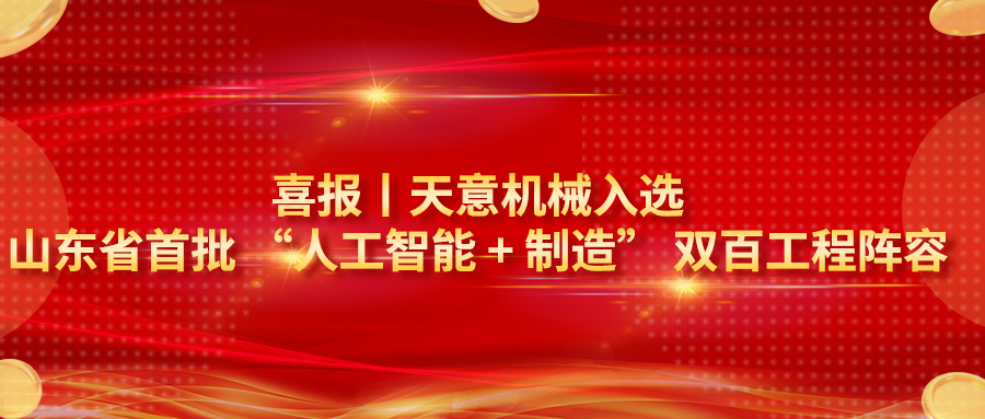 喜報｜天意機械入選山東省首批 “人工智能 + 制造” 雙百工程陣容